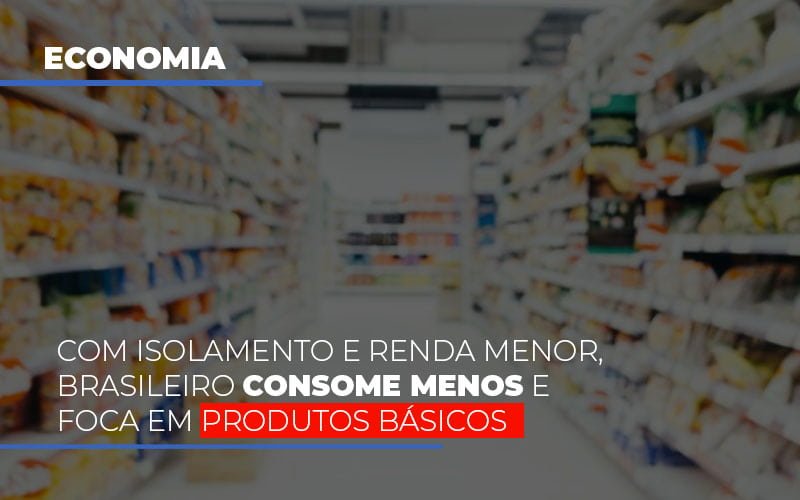 Com O Isolamento E Renda Menor Brasileiro Consome Menos E Foca Em Produtos Basicos - Contabilidade em Guarulhos | Boss Contabilidade