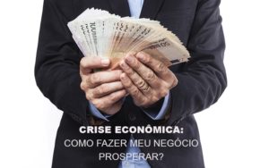 Crise Economica Como Fazer Meu Negocio Prosperar - Contabilidade em Guarulhos | Boss Contabilidade